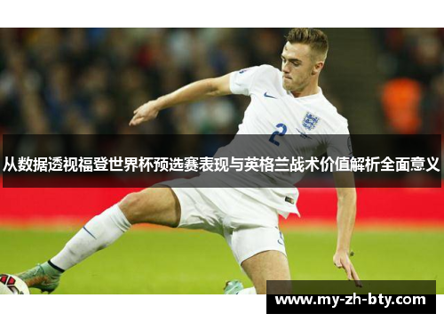 从数据透视福登世界杯预选赛表现与英格兰战术价值解析全面意义 从数据透视福登世界杯预选赛表现与英格兰战术价值解析全面意义