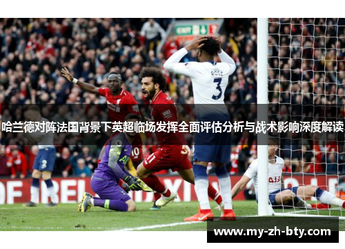 哈兰德对阵法国背景下英超临场发挥全面评估分析与战术影响深度解读 哈兰德对阵法国背景下英超临场发挥全面评估分析与战术影响深度解读