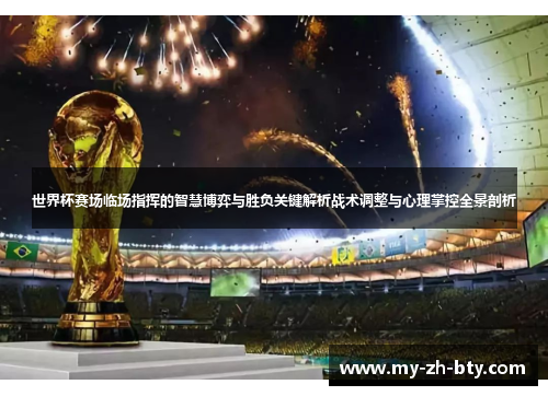 世界杯赛场临场指挥的智慧博弈与胜负关键解析战术调整与心理掌控全景剖析 世界杯赛场临场指挥的智慧博弈与胜负关键解析战术调整与心理掌控全景剖析