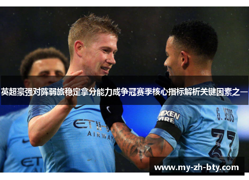 英超豪强对阵弱旅稳定拿分能力成争冠赛季核心指标解析关键因素之一 英超豪强对阵弱旅稳定拿分能力成争冠赛季核心指标解析关键因素之一