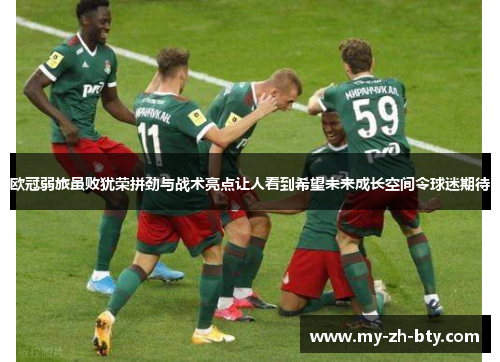 欧冠弱旅虽败犹荣拼劲与战术亮点让人看到希望未来成长空间令球迷期待 欧冠弱旅虽败犹荣拼劲与战术亮点让人看到希望未来成长空间令球迷期待