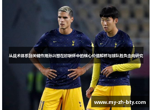 从战术体系到关键作用孙兴慜在欧联杯中的核心价值解析与球队胜负走向研究 从战术体系到关键作用孙兴慜在欧联杯中的核心价值解析与球队胜负走向研究