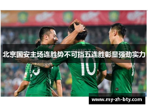 北京国安主场连胜势不可挡五连胜彰显强劲实力 北京国安主场连胜势不可挡五连胜彰显强劲实力