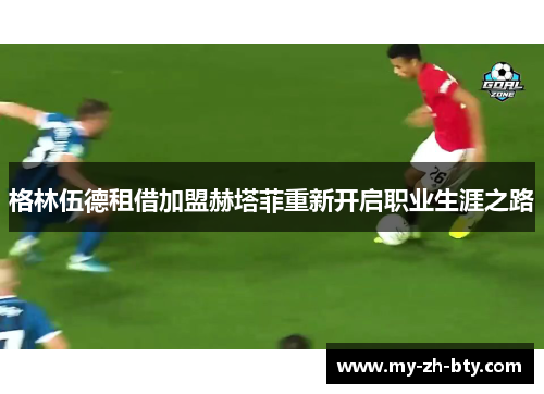 格林伍德租借加盟赫塔菲重新开启职业生涯之路 格林伍德租借加盟赫塔菲重新开启职业生涯之路