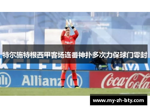 特尔施特根西甲客场连番神扑多次力保球门零封
