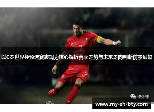 以C罗世界杯预选赛表现为核心解析赛季走势与未来走向判断前景展望