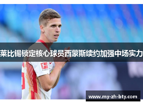 莱比锡锁定核心球员西蒙斯续约加强中场实力 莱比锡锁定核心球员西蒙斯续约加强中场实力