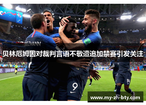 贝林厄姆因对裁判言语不敬遭追加禁赛引发关注 贝林厄姆因对裁判言语不敬遭追加禁赛引发关注