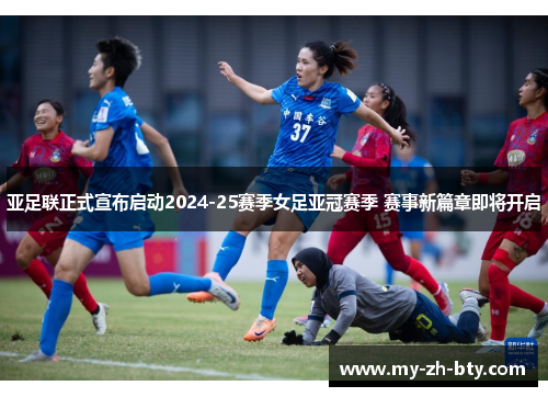 亚足联正式宣布启动2024-25赛季女足亚冠赛季 赛事新篇章即将开启 亚足联正式宣布启动2024-25赛季女足亚冠赛季 赛事新篇章即将开启