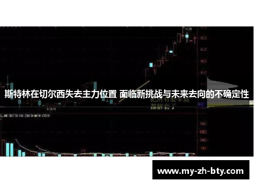 斯特林在切尔西失去主力位置 面临新挑战与未来去向的不确定性 斯特林在切尔西失去主力位置 面临新挑战与未来去向的不确定性