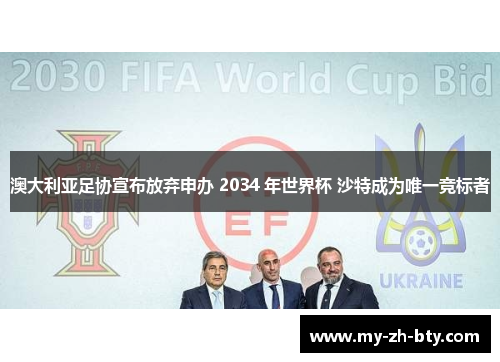 澳大利亚足协宣布放弃申办 2034 年世界杯 沙特成为唯一竞标者 澳大利亚足协宣布放弃申办 2034 年世界杯 沙特成为唯一竞标者
