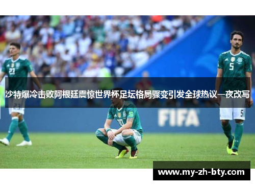 沙特爆冷击败阿根廷震惊世界杯足坛格局骤变引发全球热议一夜改写 沙特爆冷击败阿根廷震惊世界杯足坛格局骤变引发全球热议一夜改写