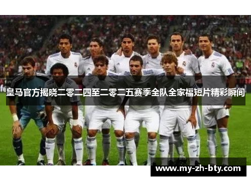 皇马官方揭晓二零二四至二零二五赛季全队全家福短片精彩瞬间