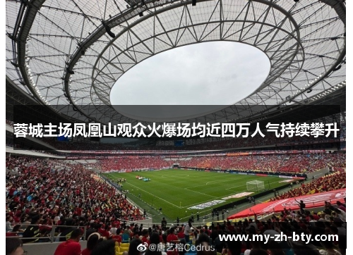 蓉城主场凤凰山观众火爆场均近四万人气持续攀升 蓉城主场凤凰山观众火爆场均近四万人气持续攀升