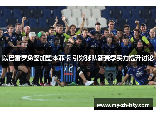 以巴雷罗免签加盟本菲卡 引爆球队新赛季实力提升讨论 以巴雷罗免签加盟本菲卡 引爆球队新赛季实力提升讨论