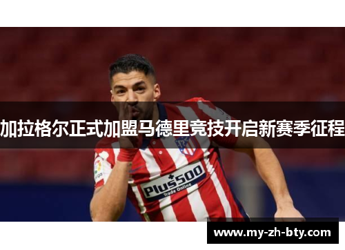 加拉格尔正式加盟马德里竞技开启新赛季征程