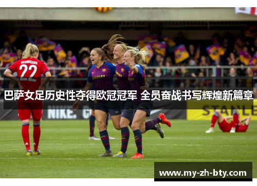 巴萨女足历史性夺得欧冠冠军 全员奋战书写辉煌新篇章