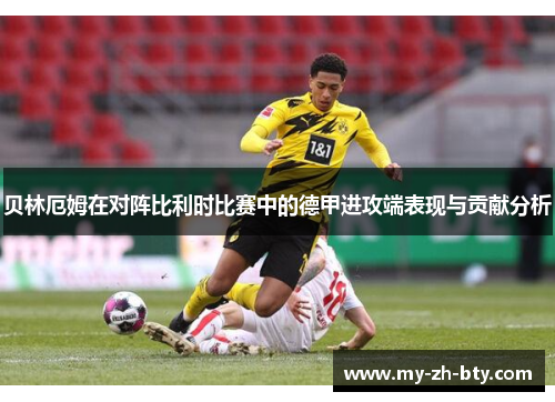 贝林厄姆在对阵比利时比赛中的德甲进攻端表现与贡献分析