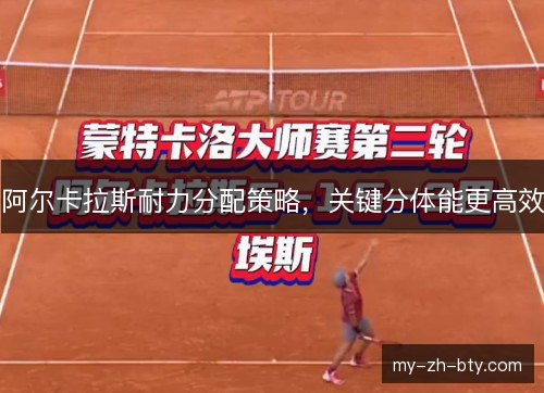 阿尔卡拉斯耐力分配策略，关键分体能更高效
