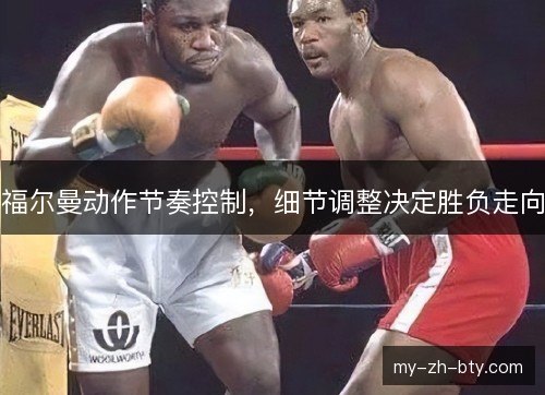 福尔曼动作节奏控制，细节调整决定胜负走向